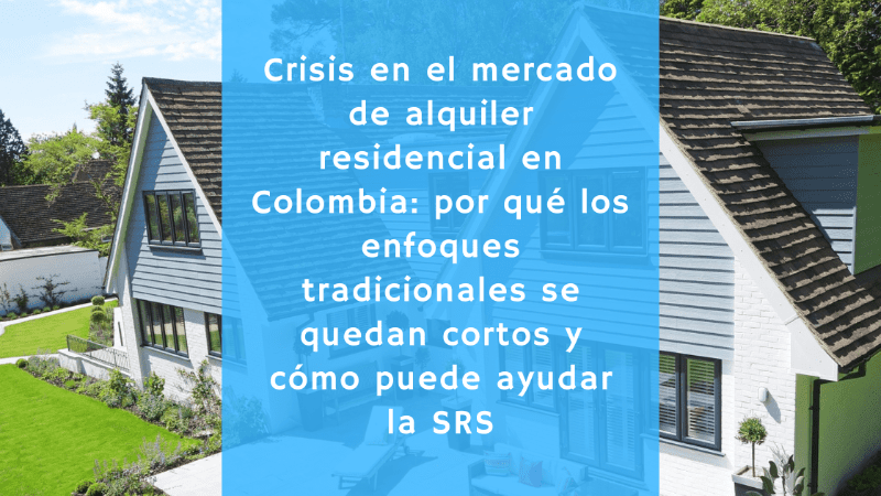 La crisis que se avecina en el mercado de alquiler residencial en Colombia: por qué los enfoques tradicionales se quedan cortos y cómo puede ayudar la SRS