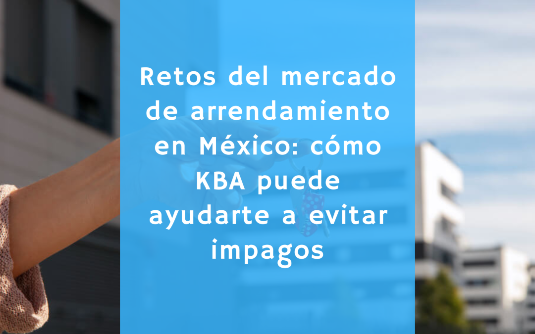 Retos del mercado de arrendamiento en México: cómo KBA puede ayudarte a evitar impagos