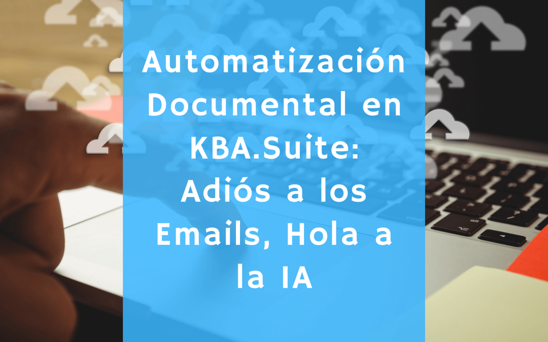 Automatización Documental en KBA.Suite: Adiós a los Emails, Hola a la IA