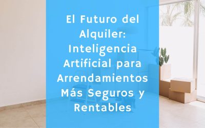 El Futuro del Alquiler: Inteligencia Artificial para Arrendamientos Más Seguros y Rentables
