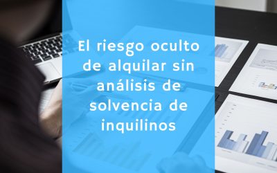 El riesgo oculto de alquilar sin análisis de solvencia de inquilinos